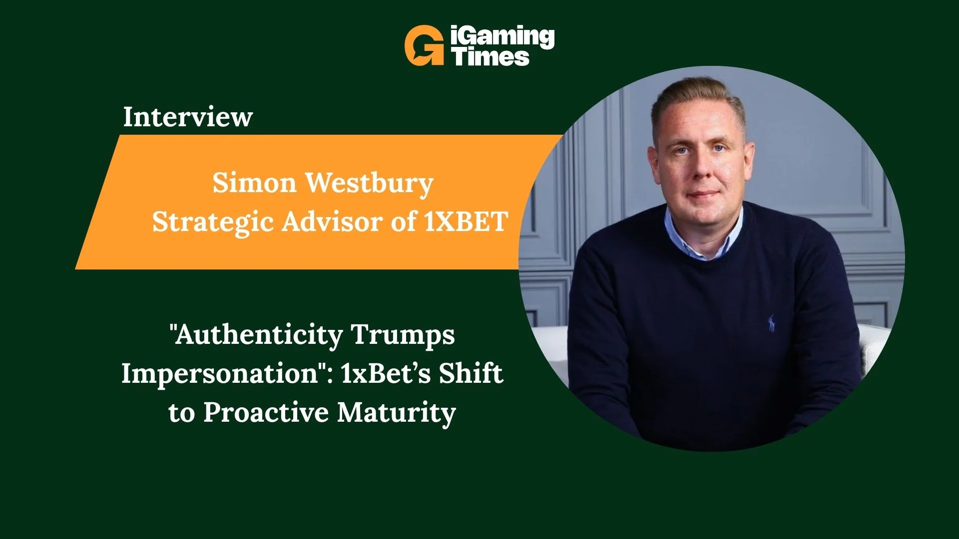 "Authenticity Trumps Impersonation": Simon Westbury on 1xBet’s Shift to Proactive Maturity - Interviews iGaming news